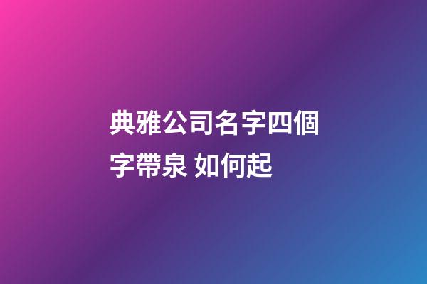 典雅公司名字四個字帶泉 如何起-第1張-公司起名-玄機派